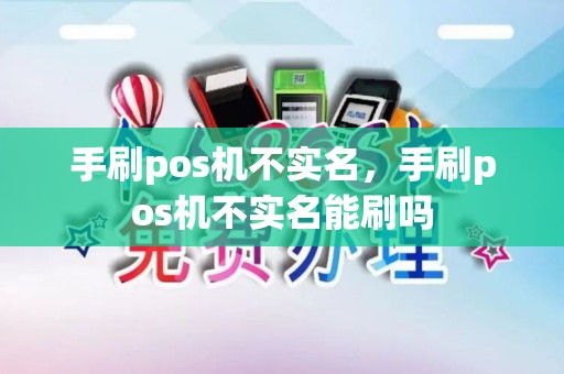 手刷pos机不实名，手刷pos机不实名能刷吗