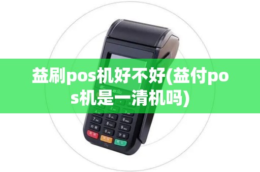 益刷pos机好不好(益付pos机是一清机吗)