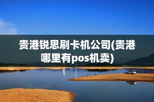 贵港锐思刷卡机公司(贵港哪里有pos机卖)