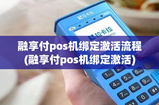 融享付pos机绑定激活流程(融享付pos机绑定激活)
