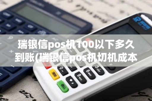 瑞银信pos机100以下多久到账(瑞银信pos机切机成本)