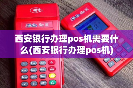 西安银行办理pos机需要什么(西安银行办理pos机)
