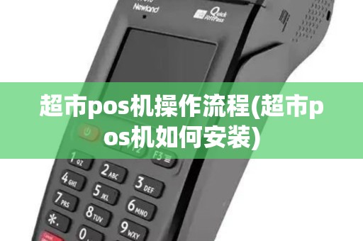 超市pos机操作流程(超市pos机如何安装)