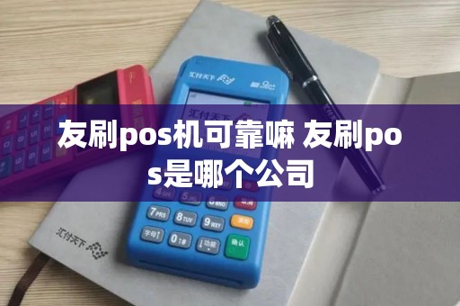 友刷pos机可靠嘛 友刷pos是哪个公司