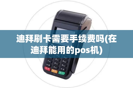 迪拜刷卡需要手续费吗(在迪拜能用的pos机)