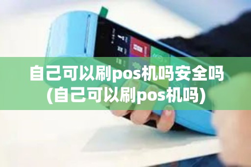 自己可以刷pos机吗安全吗(自己可以刷pos机吗)