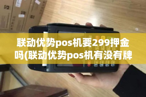 联动优势pos机要299押金吗(联动优势pos机有没有牌照)
