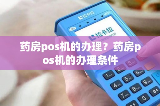 药房pos机的办理？药房pos机的办理条件