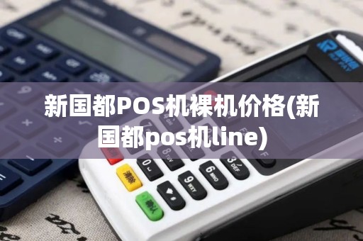新国都POS机裸机价格(新国都pos机line)
