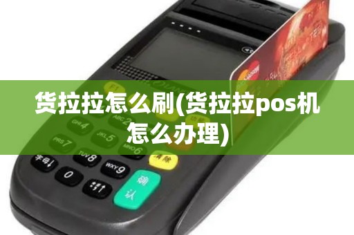 货拉拉怎么刷(货拉拉pos机怎么办理)