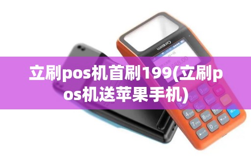 立刷pos机首刷199(立刷pos机送苹果手机)