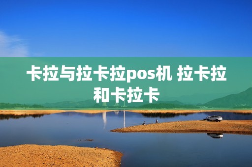 卡拉与拉卡拉pos机 拉卡拉和卡拉卡