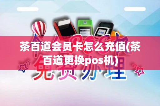 茶百道会员卡怎么充值(茶百道更换pos机)
