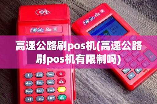 高速公路刷pos机(高速公路刷pos机有限制吗)