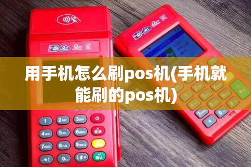 用手机怎么刷pos机(手机就能刷的pos机)
