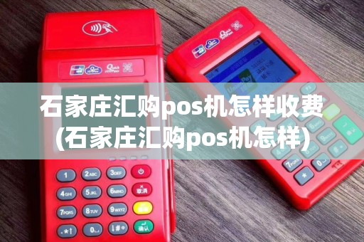 石家庄汇购pos机怎样收费(石家庄汇购pos机怎样)