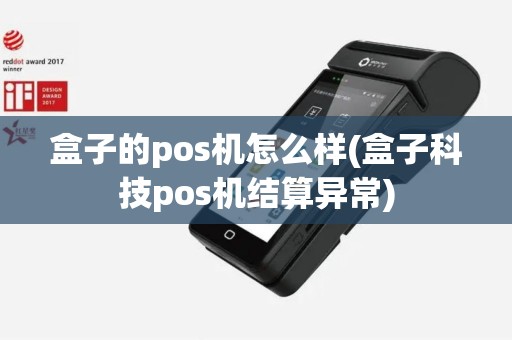 盒子的pos机怎么样(盒子科技pos机结算异常)