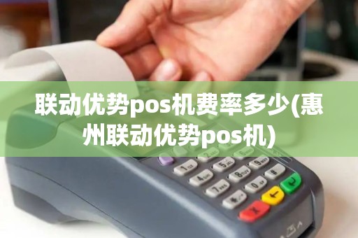 联动优势pos机费率多少(惠州联动优势pos机)