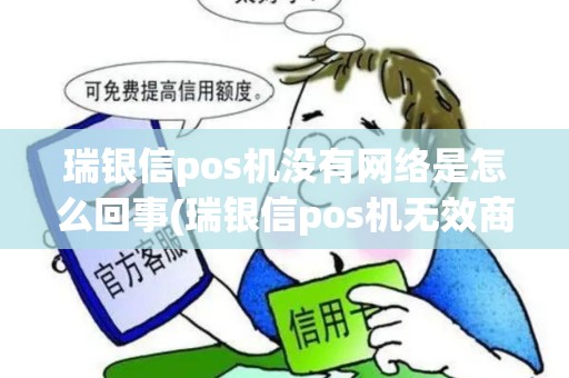 瑞银信pos机没有网络是怎么回事(瑞银信pos机无效商户)
