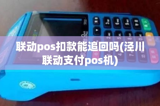联动pos扣款能追回吗(泾川联动支付pos机)