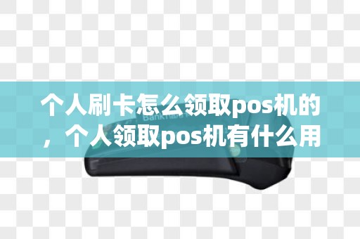 个人刷卡怎么领取pos机的，个人领取pos机有什么用