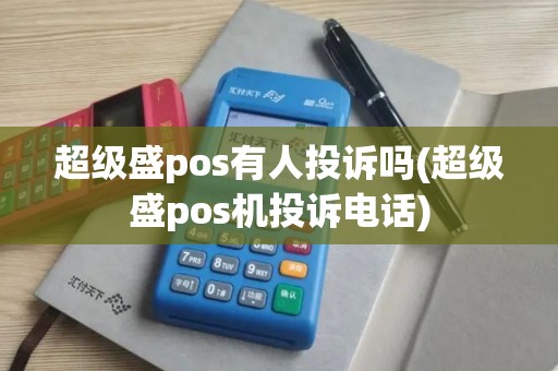 超级盛pos有人投诉吗(超级盛pos机投诉电话)