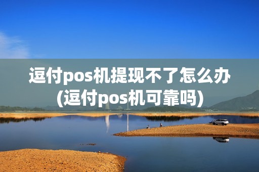 逗付pos机提现不了怎么办(逗付pos机可靠吗)