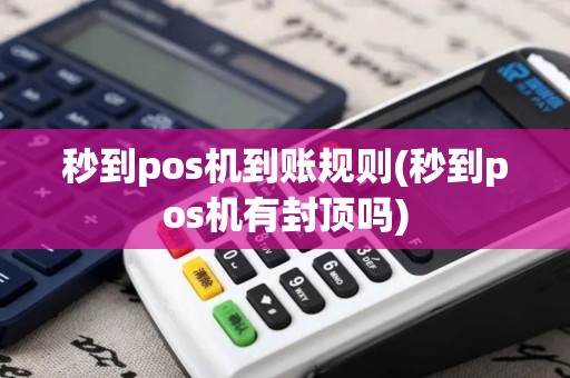 秒到pos机到账规则(秒到pos机有封顶吗)