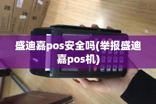 盛迪嘉pos安全吗(举报盛迪嘉pos机)
