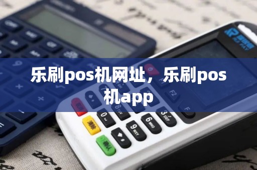 乐刷pos机网址，乐刷pos机app