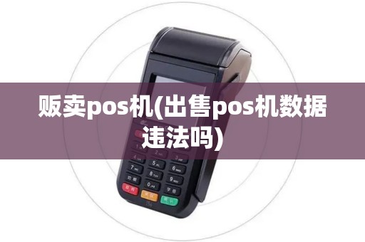 贩卖pos机(出售pos机数据违法吗)