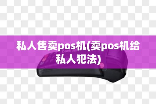 私人售卖pos机(卖pos机给私人犯法)