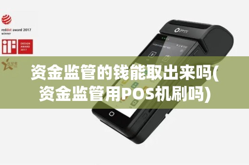 资金监管的钱能取出来吗(资金监管用POS机刷吗)