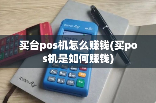买台pos机怎么赚钱(买pos机是如何赚钱)