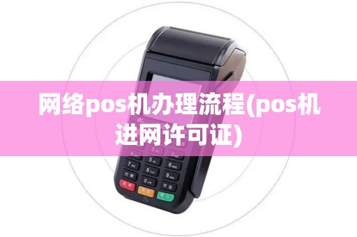 网络pos机办理流程(pos机进网许可证)