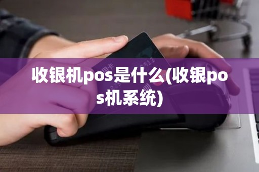 收银机pos是什么(收银pos机系统)
