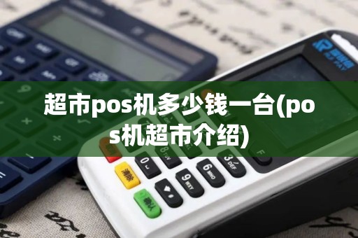 超市pos机多少钱一台(pos机超市介绍)