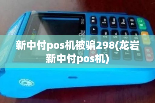 新中付pos机被骗298(龙岩新中付pos机)