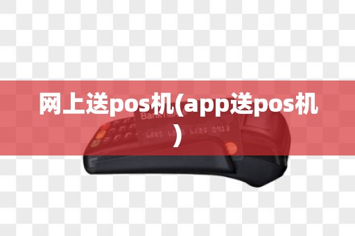 网上送pos机(app送pos机)