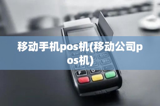 移动手机pos机(移动公司pos机)