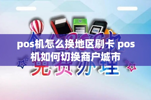 pos机怎么换地区刷卡 pos机如何切换商户城市