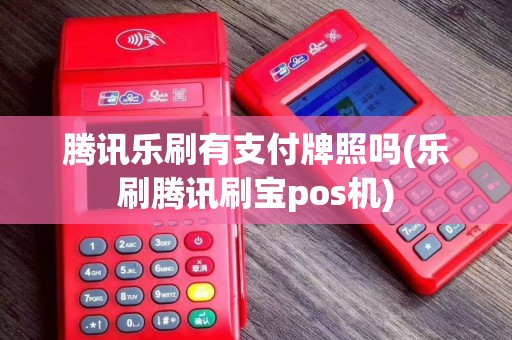 腾讯乐刷有支付牌照吗(乐刷腾讯刷宝pos机)
