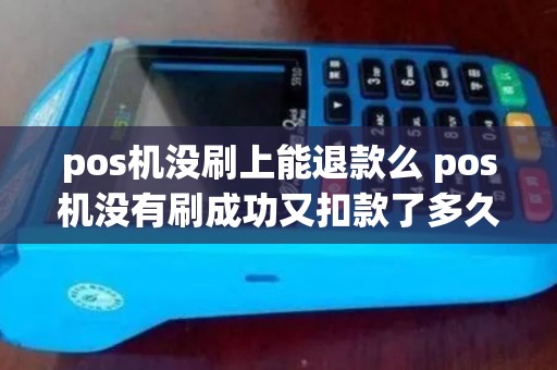 pos机没刷上能退款么 pos机没有刷成功又扣款了多久返还