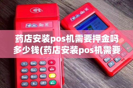 药店安装pos机需要押金吗多少钱(药店安装pos机需要押金吗)