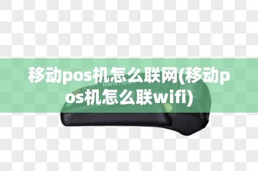 移动pos机怎么联网(移动pos机怎么联wifi)