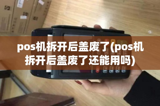pos机拆开后盖废了(pos机拆开后盖废了还能用吗)