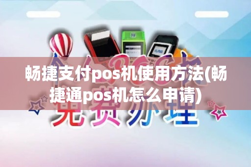 畅捷支付pos机使用方法(畅捷通pos机怎么申请)
