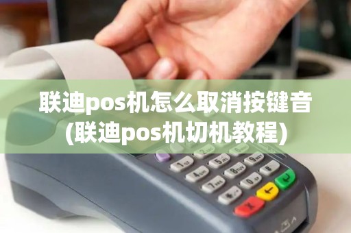 联迪pos机怎么取消按键音(联迪pos机切机教程)