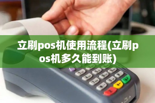 立刷pos机使用流程(立刷pos机多久能到账)