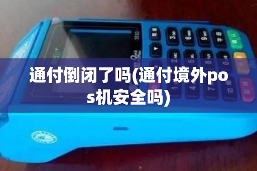 通付倒闭了吗(通付境外pos机安全吗)